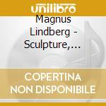 Magnus Lindberg - Sculpture, Campana In Aria, Concerto Per Orchestra cd musicale di Magnus Lindberg