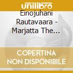 Einojuhani Rautavaara - Marjatta The Lowly Maid, The Carpenter's Son, Lorca Suite Op.72b, Lorulei cd