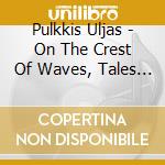 Pulkkis Uljas - On The Crest Of Waves, Tales Of Joy, Passion And Love, Vernal Bloom - Lintu Hannu Dir /kari Kriikku, Clarinetto, Gabriel Suovanen, B cd