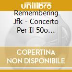 Remembering Jfk - Concerto Per Il 50o Anniversario (2 Cd) cd