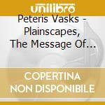 Peteris Vasks - Plainscapes, The Message Of The Titmouse, Silent Songs, Our Mother's Names cd musicale di Peteris Vasks