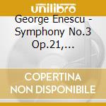 George Enescu - Symphony No.3 Op.21, Ouverture De Concert Op.32 cd musicale di George Enescu