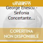 George Enescu - Sinfonia Concertante Per Violoncello E Orchestra Op.8, Symphony No.1 Op.13 cd