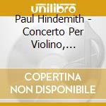 Paul Hindemith - Concerto Per Violino, Metamorfosi Sinfoniche Su Temi Di Carl Maria Von Weber cd musicale di Paul Hindemith
