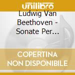 Ludwig Van Beethoven - Sonate Per Pianoforte Nn.1 E 2 Op.2, Op.101, Op.106 hammerklavier (2 Cd) cd musicale di Beethoven Ludwig Van