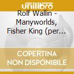 Rolf Wallin - Manyworlds, Fisher King (per Tromba E Orchestra), Id - Storgards John Dir cd