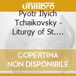 Pyotr Ilyich Tchaikovsky - Liturgy of St. John Chrysostom & Nine Sacred Choruses cd musicale di Tschaikowsky