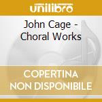 John Cage - Choral Works cd musicale