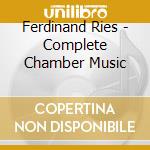 Ferdinand Ries - Complete Chamber Music cd musicale di Ferdinand Ries