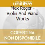 Max Reger - Violin And Piano Works cd