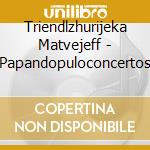 Triendlzhurijeka Matvejeff - Papandopuloconcertos cd