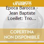 Epoca Barocca - Jean Baptiste Loeillet: Trio Sonatas cd musicale