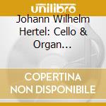 Johann Wilhelm Hertel: Cello & Organ Concertos / Various cd