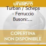 Turban / Scheps - Ferruccio Busoni: Sonatas For Violin And Piano Opp. 29 & 36A cd musicale