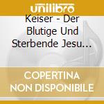 Keiser - Der Blutige Und Sterbende Jesu (2 Cd) cd musicale di Keiser