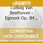 Ludwig Van Beethoven - Egmont Op. 84 / Coriolan Overture Op. 62 / Die Weihe Des Hauses Overture Op. 124 / Zur Namensfeier Overture Op cd