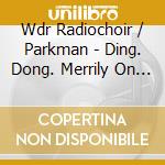 Wdr Radiochoir / Parkman - Ding. Dong. Merrily On High cd musicale