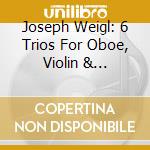 Joseph Weigl: 6 Trios For Oboe, Violin & Violoncello cd