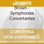 Brown - Symphonies Concertantes cd