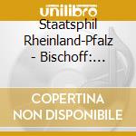Staatsphil Rheinland-Pfalz - Bischoff: Symph No 1 cd musicale di Staatsphil Rheinland