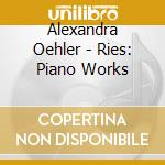Alexandra Oehler - Ries: Piano Works cd musicale di Alexandra Oehler