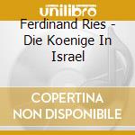 Ferdinand Ries - Die Koenige In Israel cd