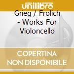 Grieg / Frolich - Works For Violoncello