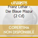 Franz Lehar - Die Blaue Mazur (2 Cd) cd musicale di Stojkovic/Bauer/Beermann