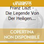 Franz Liszt - Die Legende Von Der Heiligen Elisabeth (2 Cd) cd musicale di Liszt Franz