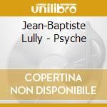 Jean-Baptiste Lully - Psyche cd musicale di Jean Baptiste Lully