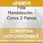 Felix Mendelssohn - Concs 2 Pianos cd musicale di Felix Mendelssohn