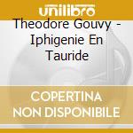 Theodore Gouvy - Iphigenie En Tauride cd musicale di Theodore Gouvy