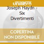 Joseph Haydn - Six Divertimenti cd musicale di Ensemble Sans Souci Berlin