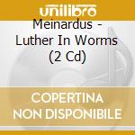 Meinardus - Luther In Worms (2 Cd) cd musicale di Various Artists