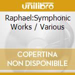 Raphael:Symphonic Works / Various cd musicale