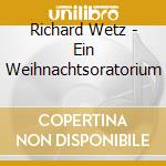 Richard Wetz - Ein Weihnachtsoratorium cd musicale di Richard Wetz