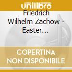 Friedrich Wilhelm Zachow - Easter Cantatas cd musicale di Solos/Cant Thur/Cap Thur