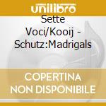Sette Voci/Kooij - Schutz:Madrigals cd musicale di Sette Voci/Kooij