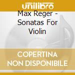 Max Reger - Sonatas For Violin cd musicale di Ulf Wallin