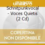 Schnitpunkvocal - Voces Quietis (2 Cd) cd musicale di Schnitpunkvocal