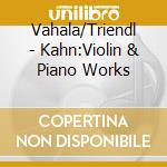 Vahala/Triendl - Kahn:Violin & Piano Works cd