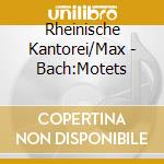 Rheinische Kantorei/Max - Bach:Motets cd musicale di Rheinische Kantorei/Max