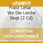 Franz Lehar - Wo Die Lerche Singt (2 Cd) cd