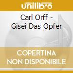 Carl Orff - Gisei Das Opfer cd musicale di Carl Orff