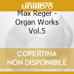 Max Reger - Organ Works Vol.5 cd musicale di Reger / Weinberger