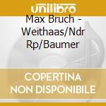Max Bruch - Weithaas/Ndr Rp/Baumer cd musicale di Max Bruch