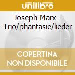 Joseph Marx - Trio/phantasie/lieder cd musicale di Marx, J.