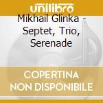 Mikhail Glinka - Septet, Trio, Serenade cd musicale di Mikhail Glinka