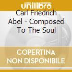 Carl Friedrich Abel - Composed To The Soul cd musicale di Carl Friedrich Abel
