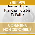 Jean-Philippe Rameau - Castor Et Pollux cd musicale di Jean